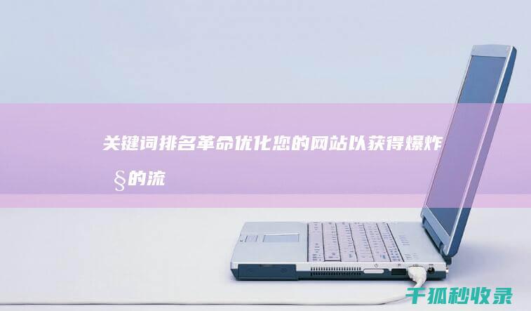 关键词排名革命：优化您的网站以获得爆炸性的流量 (关键词排名有什么用)