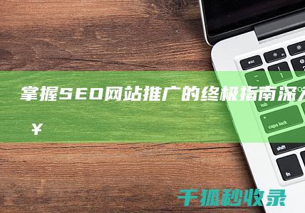 掌握SEO网站推广的终极指南：深入浅出的策略与技巧 (seo入门知识)