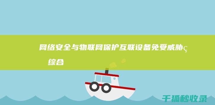 网络安全与物联网：保护互联设备免受威胁的综合策略 (网络安全与物理安全是相互独立的领域)