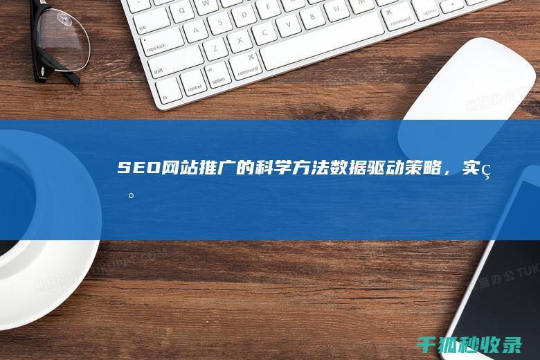 SEO网站推广的科学方法：数据驱动策略，实现流量爆炸 (seo网站推广)