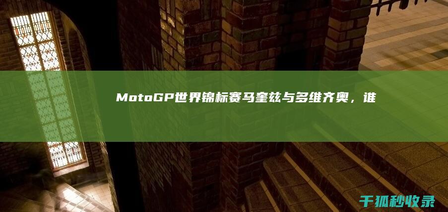 MotoGP世界锦标赛：马奎兹与多维齐奥，谁能夺得冠军 (motogp21手游下载)