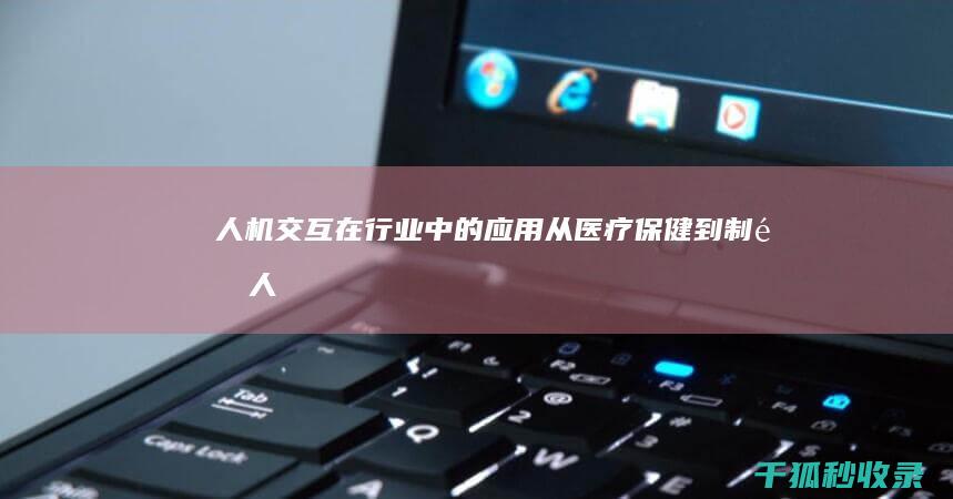 人机交互在行业中的应用：从医疗保健到制造 (人机交互常见方式)