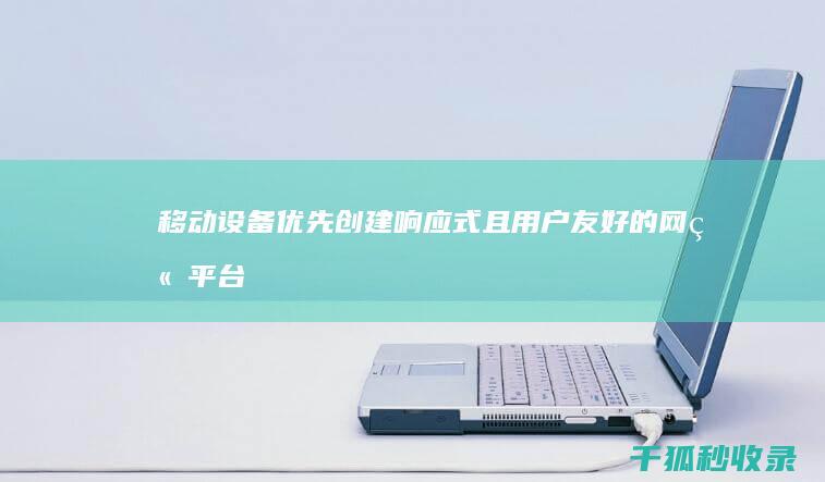 移动设备优先：创建响应式且用户友好的网站平台 (移动设备优先是什么意思)