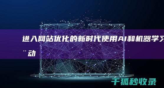 进入网站优化的新时代：使用 AI 和机器学习推动增长 (进入网站优化怎么弄)