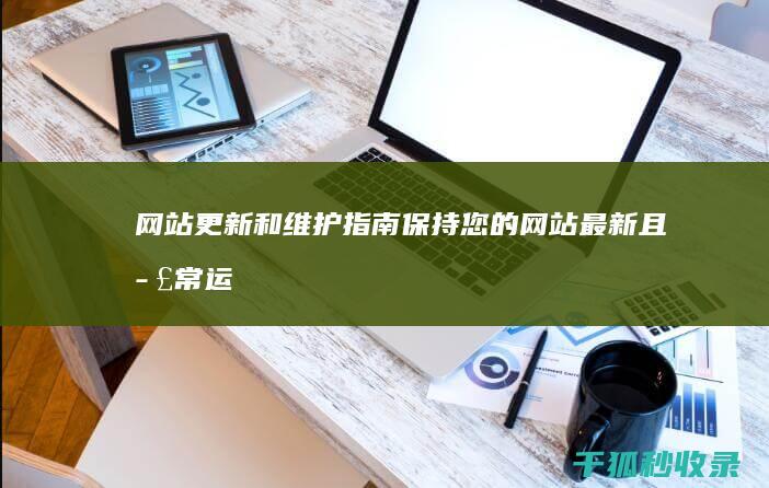 网站更新和维护指南：保持您的网站最新且正常运行 (网站更新和维修的区别)