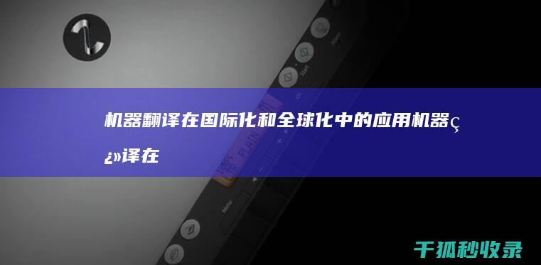 机器翻译在国际化和全球化中的应用 (机器翻译在国内的应用)