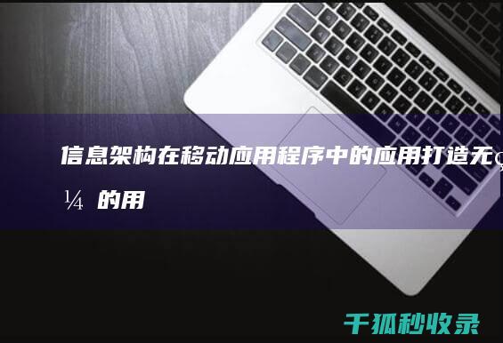 信息架构在移动应用程序中的应用：打造无缝的用户体验 (信息架构在移动中应用)