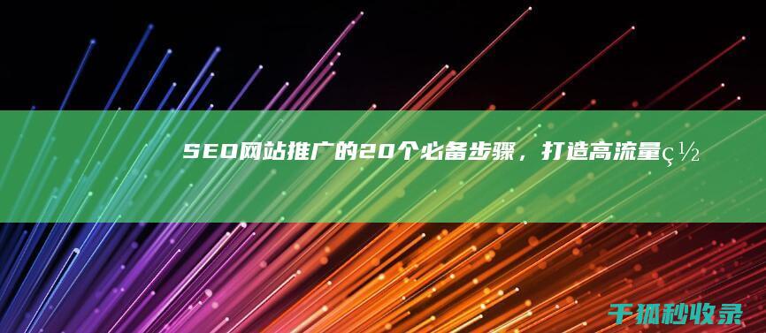 SEO网站推广的20个必备步骤，打造高流量网站 (seo网站推广怎么做)