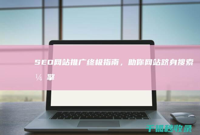 SEO网站推广终极指南，助你网站跻身搜索引擎前列 (seo网站推广怎么做)