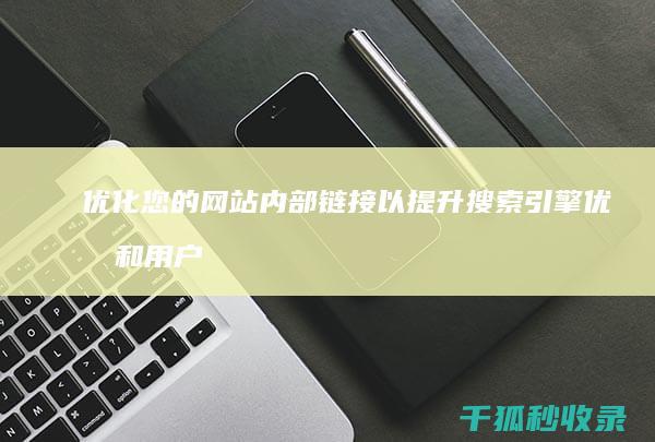 优化您的网站内部链接以提升搜索引擎优化和用户体验 (优化您的网站幸福宝)