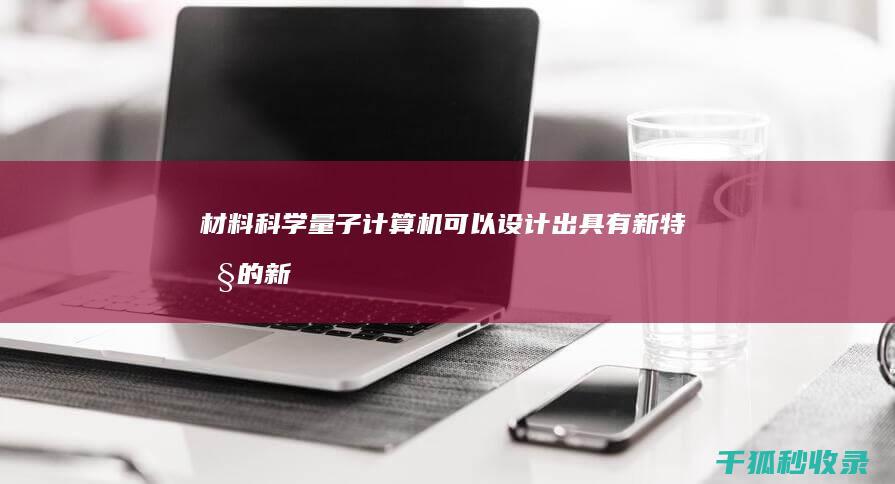 材料科学：量子计算机可以设计出具有新特性的新材料，这可以应用于能源、电子和医疗等领域。(材料专业要学量子力学吗)