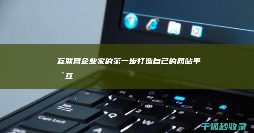 互联网企业家的第一步：打造自己的网站平台 (互联网企业家论坛)