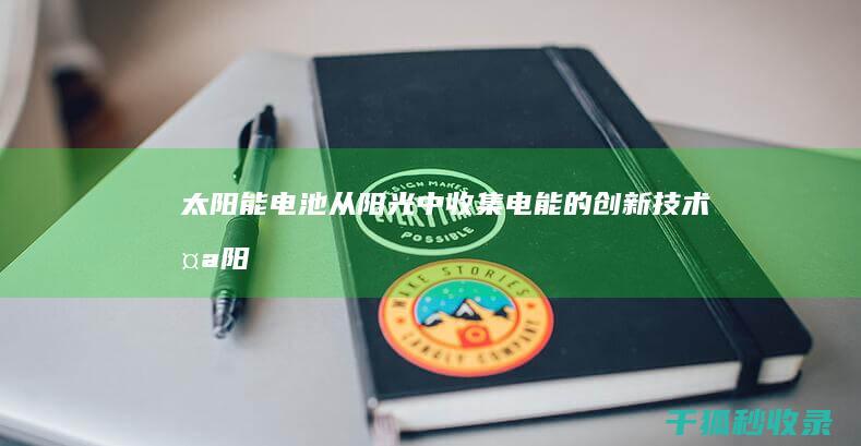 太阳能电池：从阳光中收集电能的创新技术 (太阳能电池是将什么能转化为什么能)