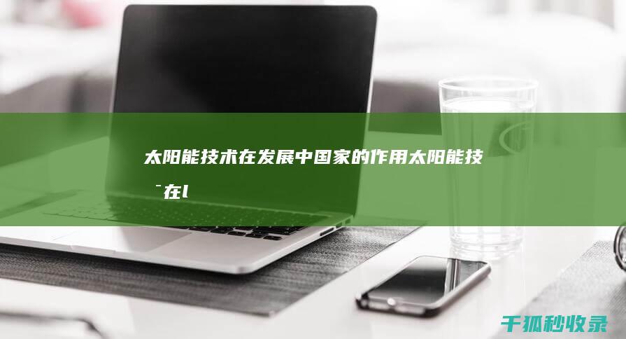 太阳能技术在发展中国家的作用 (太阳能技术在lce供应技术继续占据主导地位)