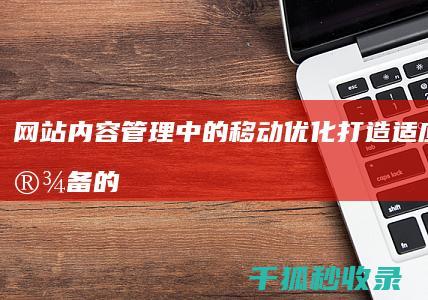 网站内容管理中的移动优化：打造适应所有设备的无缝用户体验 (网站内容管理系统概念)