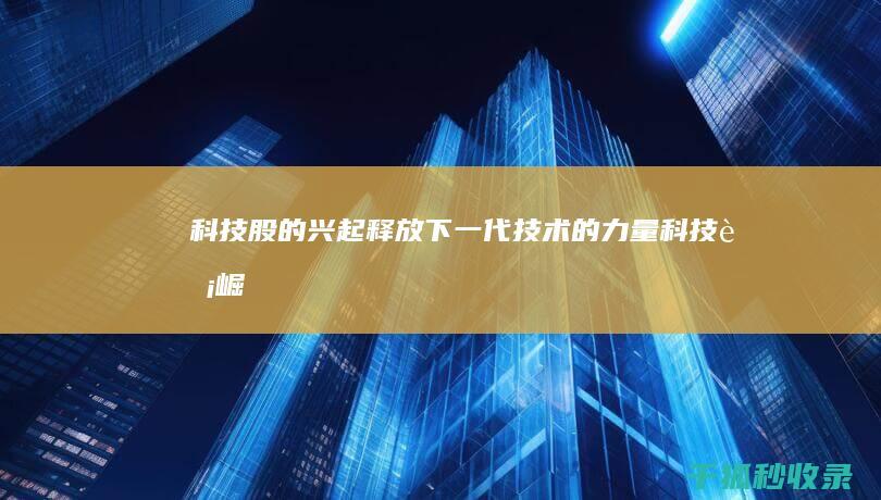 科技股的兴起：释放下一代技术的力量 (科技股崛起)