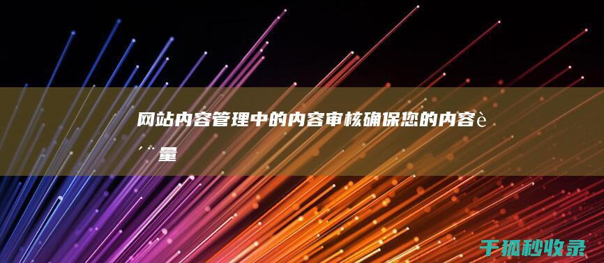 网站内容管理中的内容审核：确保您的内容质量、准确性和相关性 (网站内容管理系统)