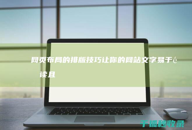 网页布局的排版技巧：让你的网站文字易于阅读且引人入胜 (网页布局的排序方法)