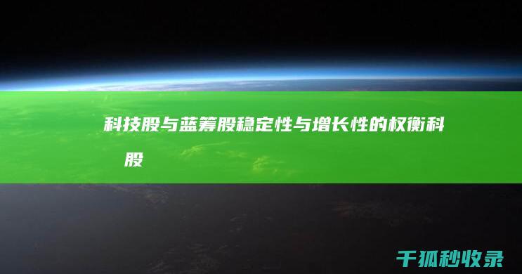 科技股与蓝筹股：稳定性与增长性的权衡 (科技股与蓝筹股的关系)