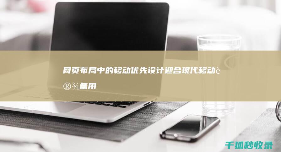 网页布局中的移动优先设计：迎合现代移动设备用户的需求 (网页布局中的表格布局)