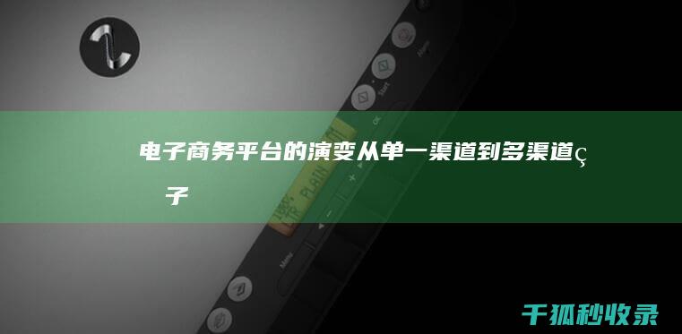 电子商务平台的演变：从单一渠道到多渠道 (电子商务平台epc2.0)