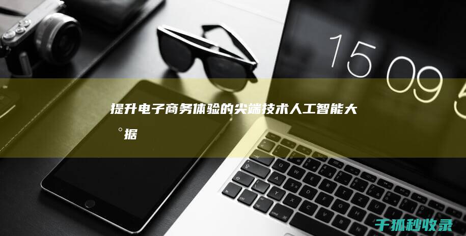 提升电子商务体验的尖端技术：人工智能、大数据和自动化 (提升电子商务技能的典型事件)