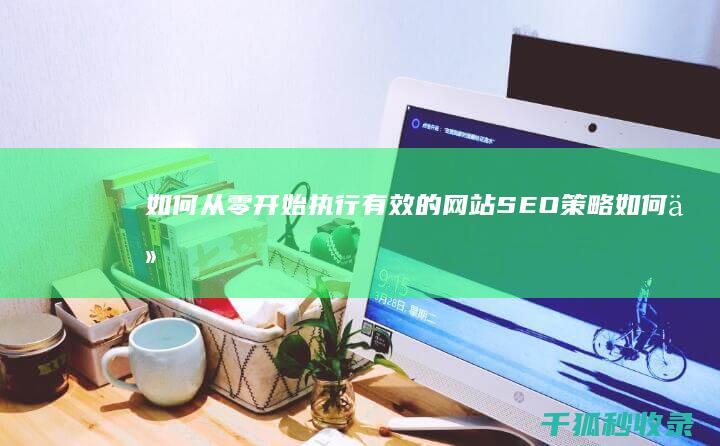 如何从零开始执行有效的网站 SEO 策略 (如何从零开始学金融)