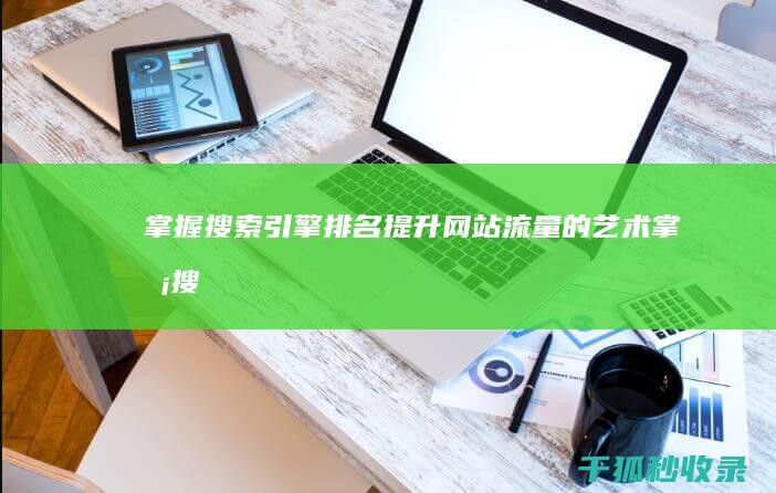 掌握搜索引擎排名：提升网站流量的艺术 (掌握搜索引擎技术的国家)