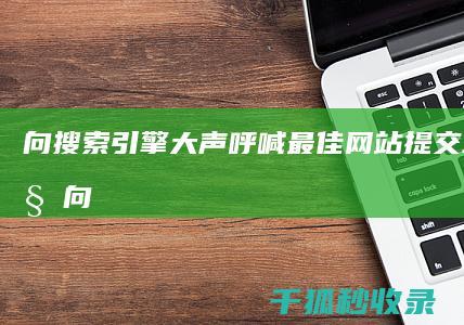 向搜索引擎大声呼喊：最佳网站提交工具一览 (向搜索引擎提交网站)