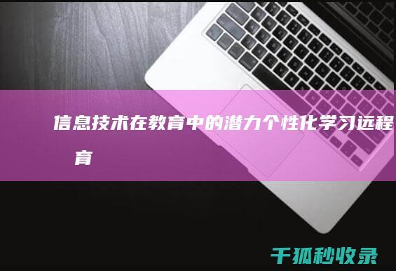 信息技术在教育中的潜力：个性化学习、远程教育和终身学习 (信息技术在教育教学中的应用)