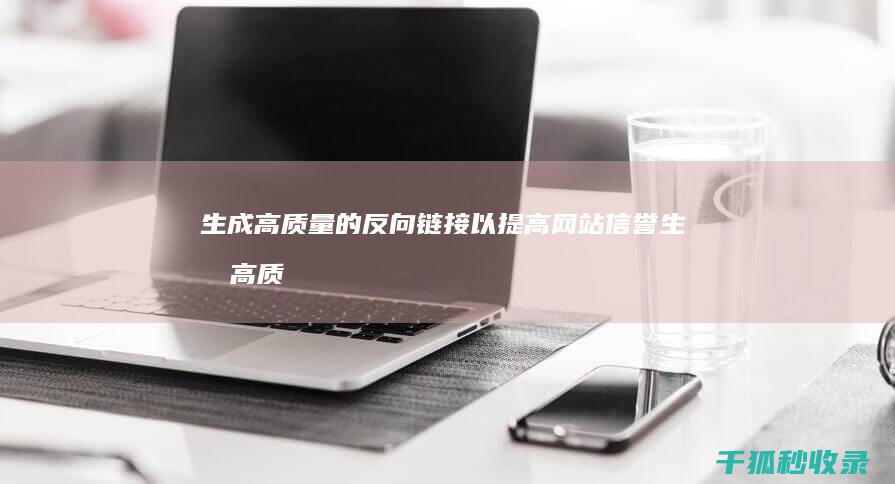 生成高质量的反向链接以提高网站信誉 (生成高质量的网站)