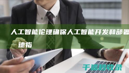 人工智能伦理: 确保人工智能开发和部署的道德指南 (人工智能伦理学包括)