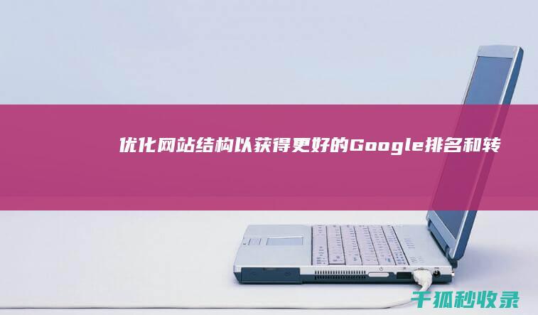 优化网站结构以获得更好的 Google 排名和转换率 (优化网站结构一般包括)