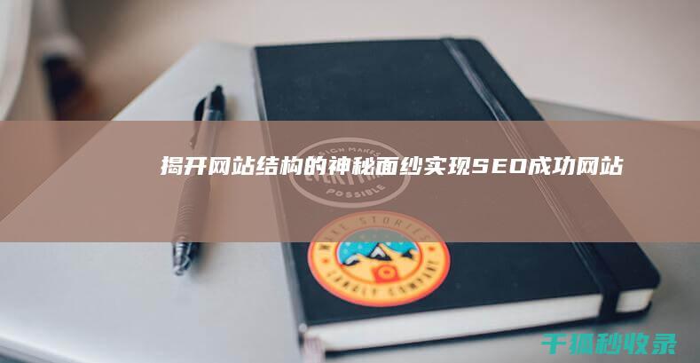 揭开网站结构的神秘面纱：实现 SEO 成功 (网站的结构从哪里可以看出来)