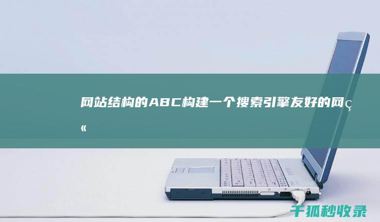 网站结构的 ABC：构建一个搜索引擎友好的网站 (网站结构的基本框架是网站)