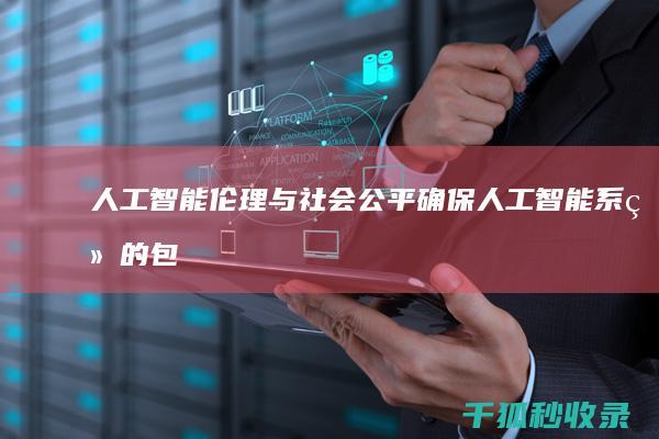 人工智能伦理与社会公平: 确保人工智能系统的包容性和正义性 (人工智能伦理学包括)