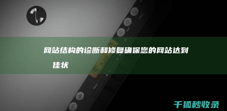 网站结构的诊断和修复：确保您的网站达到最佳状态 (网站结构的诊断是什么)