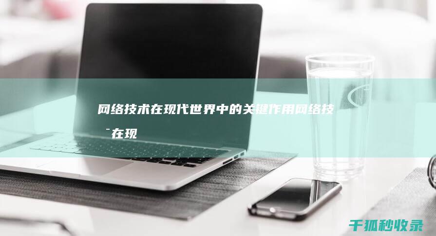 网络技术在现代世界中的关键作用 (网络技术在现代物流管理中的应用)