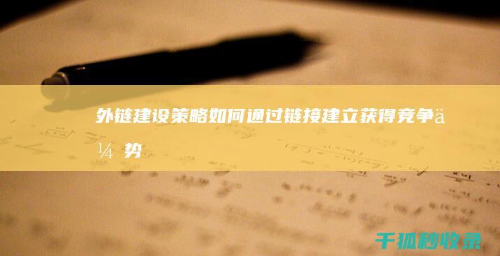 外链建设策略：如何通过链接建立获得竞争优势 (外链建设策略是什么)