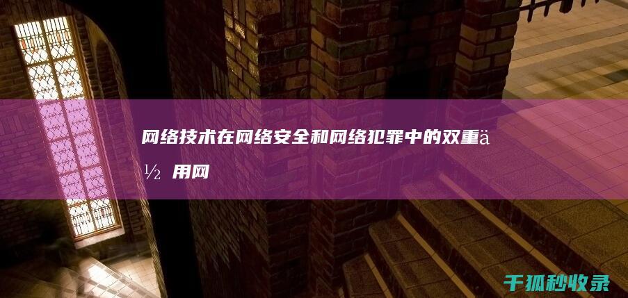 网络技术在网络安全和网络犯罪中的双重作用 (网络技术在网络的应用)