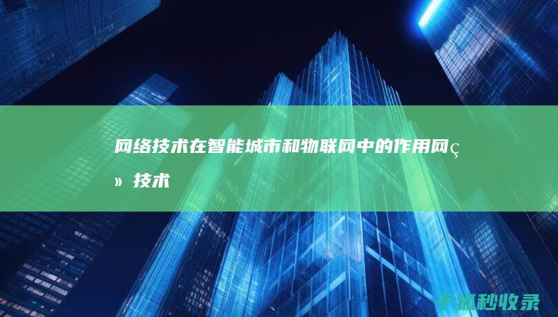 网络技术在智能城市和物联网中的作用 (网络技术在智能家居中的应用)