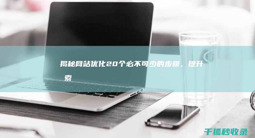 揭秘网站优化： 20 个必不可少的步骤，提升搜索引擎排名和网站流量 (揭秘网站优化方案)