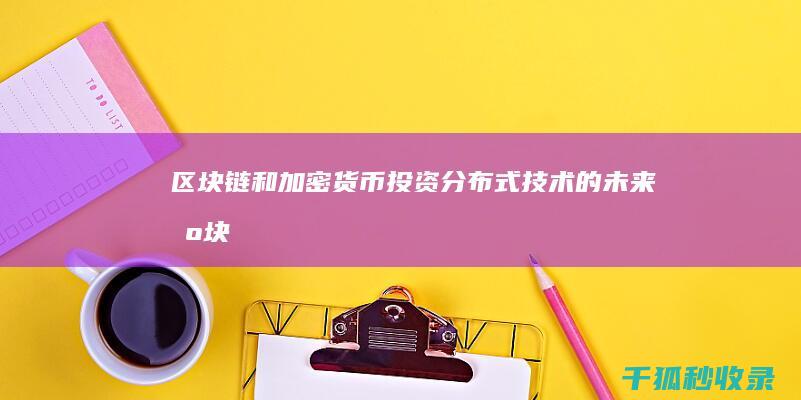 区块链和加密货币投资：分布式技术的未来 (区块链和加密经济)