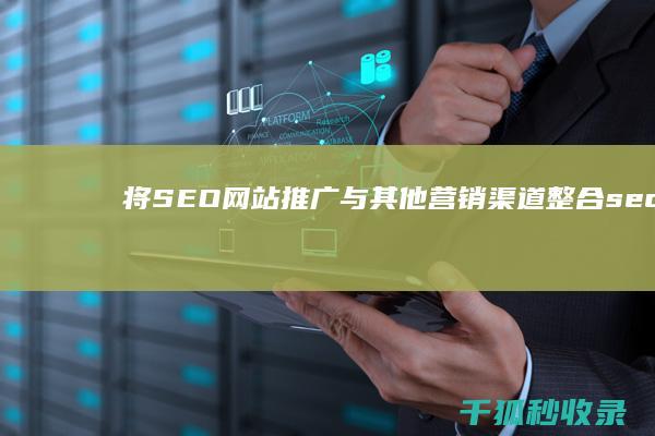 将SEO网站推广与其他营销渠道整合 (seo做网站)