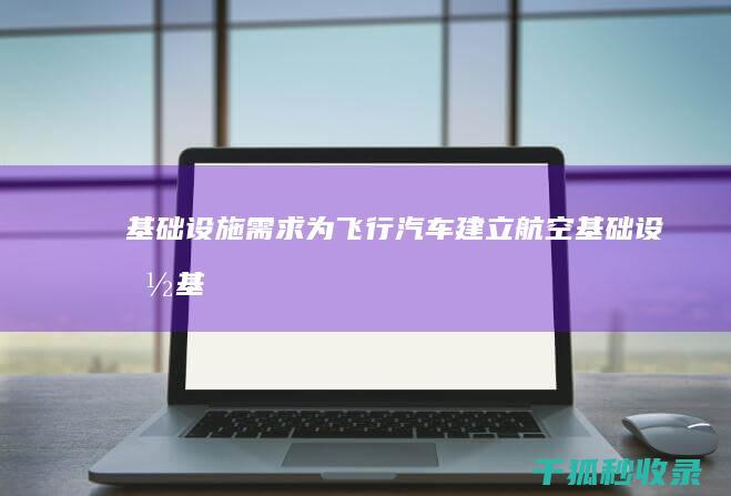 基础设施需求：为飞行汽车建立航空基础设施 (基础设施需求报告)