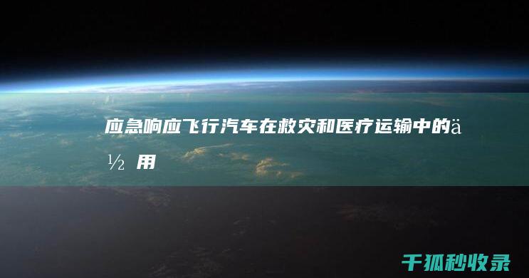 应急响应：飞行汽车在救灾和医疗运输中的作用 (应急响应5步骤)