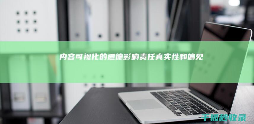 内容可视化的道德影响：责任、真实性和偏见 (内容可视化是什么意思)