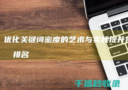 优化关键词密度的艺术与实践：提升搜索引擎排名 (如何优化关键词密度)