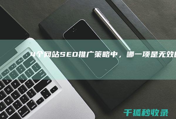 4 个网站 SEO 推广策略中，哪一项是无效的？ (4个网站推荐)