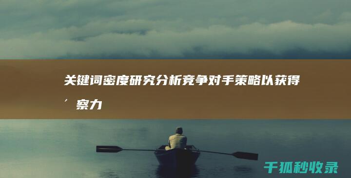 关键词密度研究：分析竞争对手策略以获得洞察力 (关键词密度控制在什么范围才是最合理)